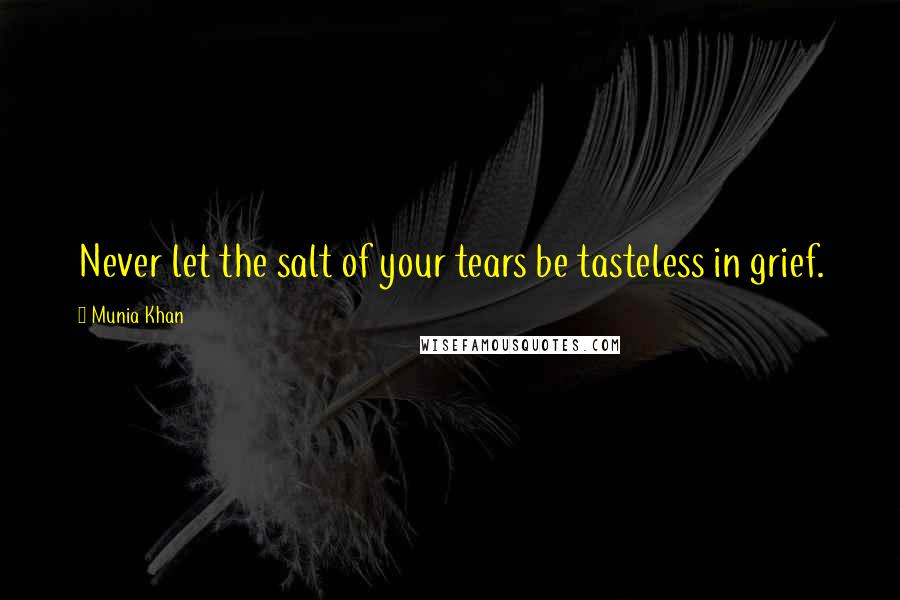 Munia Khan Quotes: Never let the salt of your tears be tasteless in grief.