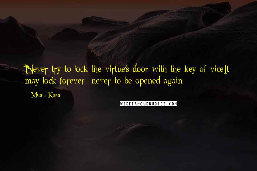 Munia Khan Quotes: Never try to lock the virtue's door with the key of viceIt may lock forever; never to be opened again