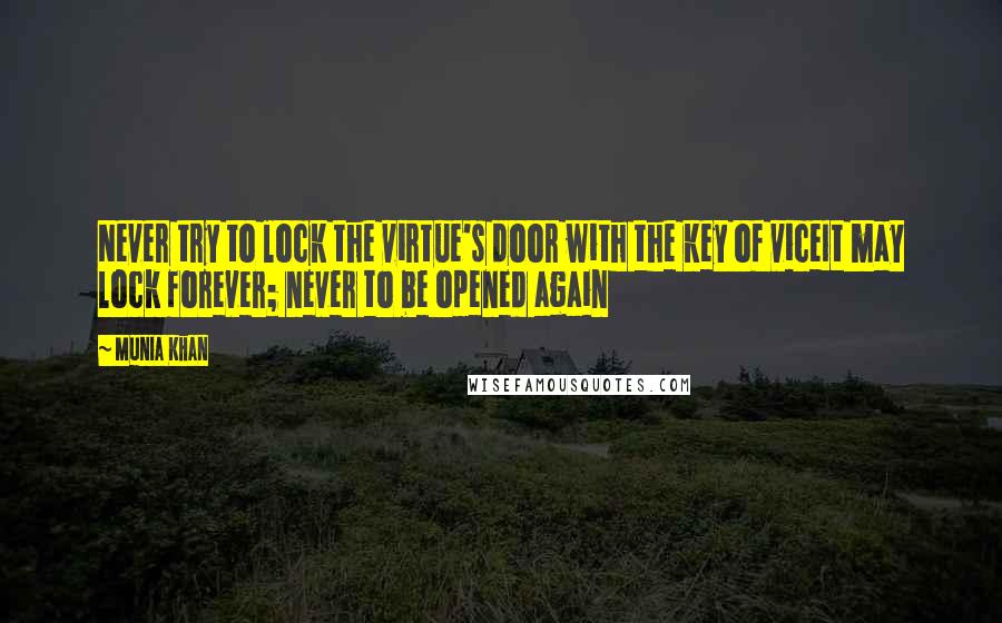 Munia Khan Quotes: Never try to lock the virtue's door with the key of viceIt may lock forever; never to be opened again