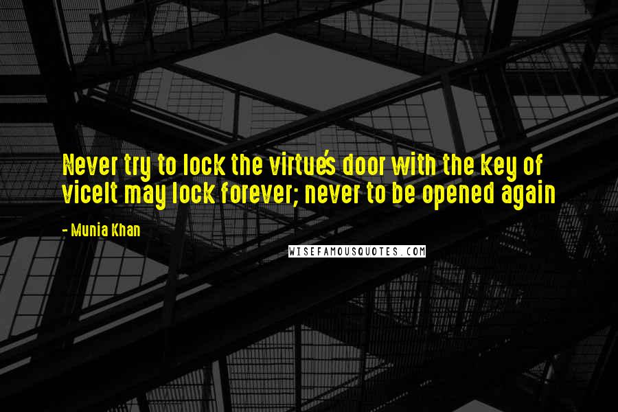 Munia Khan Quotes: Never try to lock the virtue's door with the key of viceIt may lock forever; never to be opened again