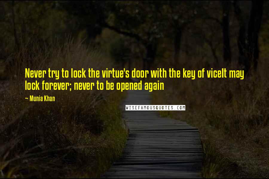 Munia Khan Quotes: Never try to lock the virtue's door with the key of viceIt may lock forever; never to be opened again