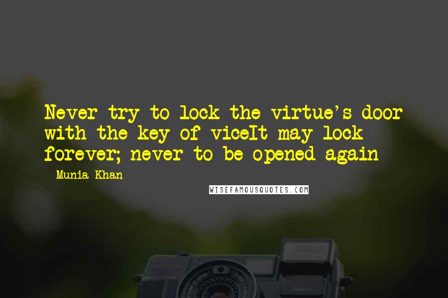 Munia Khan Quotes: Never try to lock the virtue's door with the key of viceIt may lock forever; never to be opened again