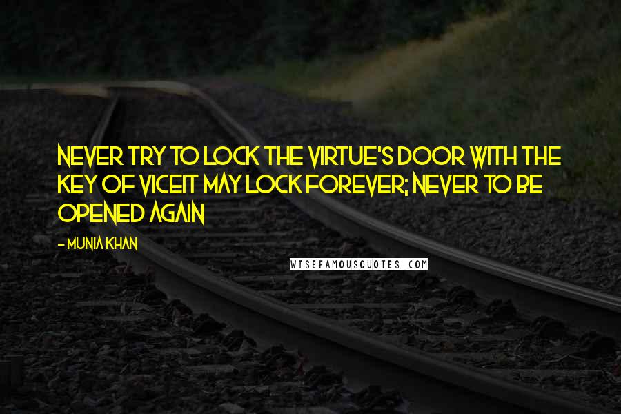 Munia Khan Quotes: Never try to lock the virtue's door with the key of viceIt may lock forever; never to be opened again