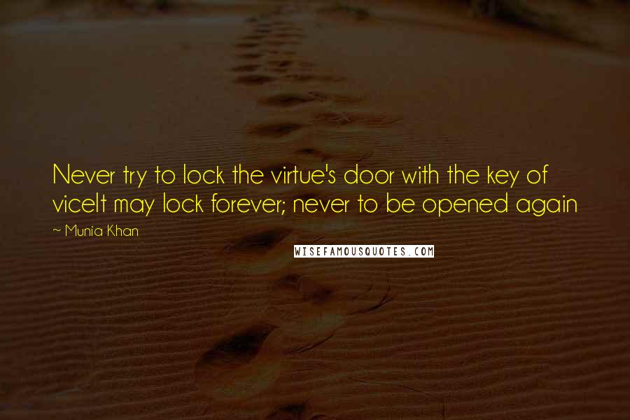 Munia Khan Quotes: Never try to lock the virtue's door with the key of viceIt may lock forever; never to be opened again