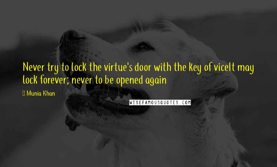 Munia Khan Quotes: Never try to lock the virtue's door with the key of viceIt may lock forever; never to be opened again