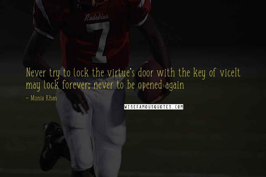 Munia Khan Quotes: Never try to lock the virtue's door with the key of viceIt may lock forever; never to be opened again