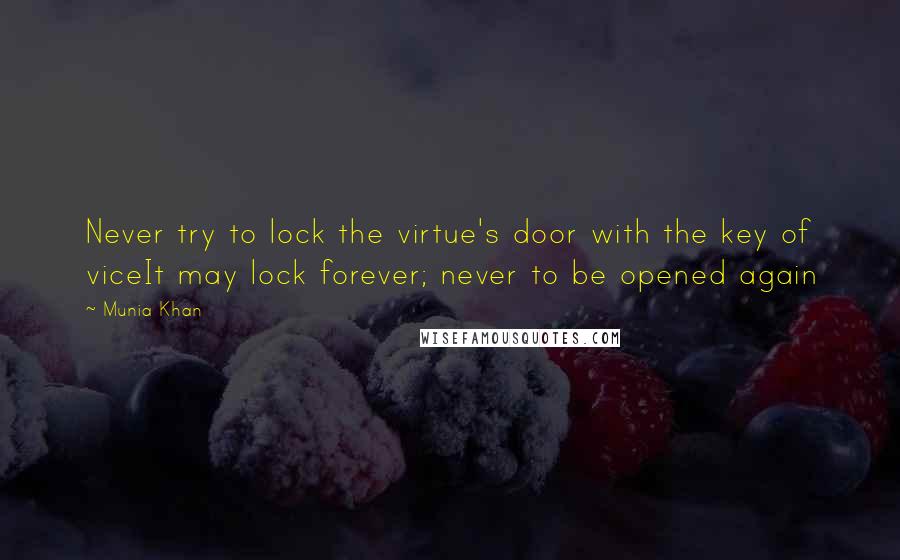 Munia Khan Quotes: Never try to lock the virtue's door with the key of viceIt may lock forever; never to be opened again