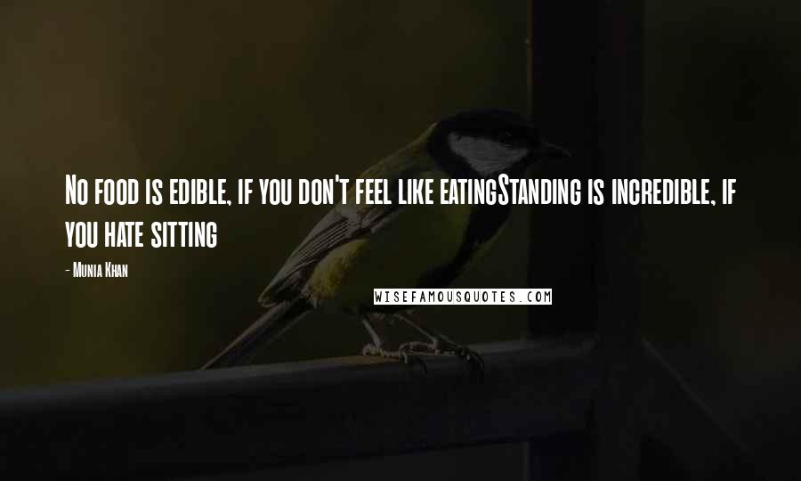 Munia Khan Quotes: No food is edible, if you don't feel like eatingStanding is incredible, if you hate sitting