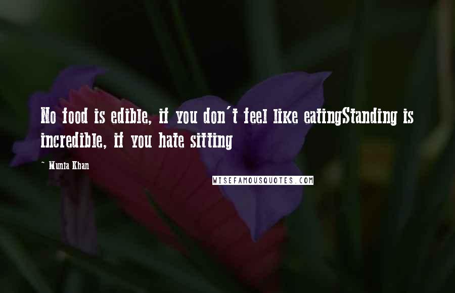 Munia Khan Quotes: No food is edible, if you don't feel like eatingStanding is incredible, if you hate sitting