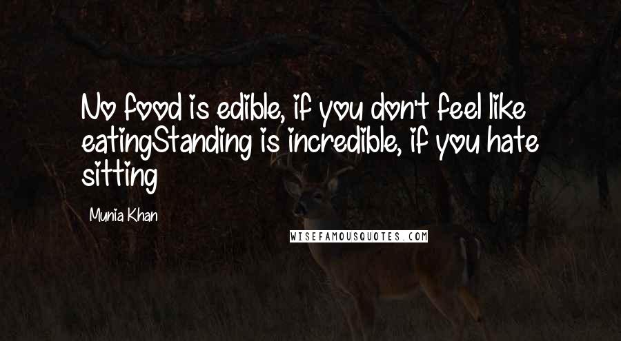 Munia Khan Quotes: No food is edible, if you don't feel like eatingStanding is incredible, if you hate sitting