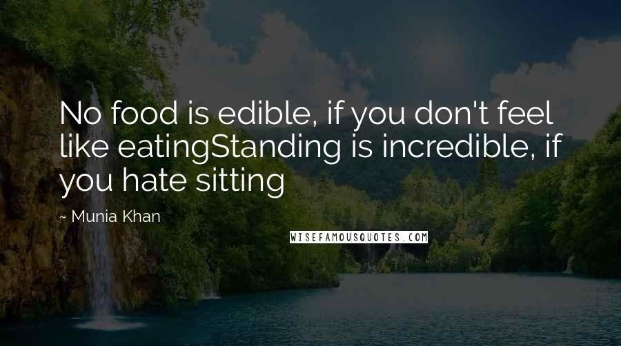 Munia Khan Quotes: No food is edible, if you don't feel like eatingStanding is incredible, if you hate sitting