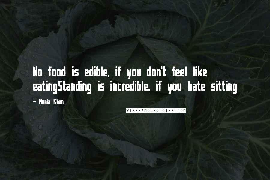 Munia Khan Quotes: No food is edible, if you don't feel like eatingStanding is incredible, if you hate sitting