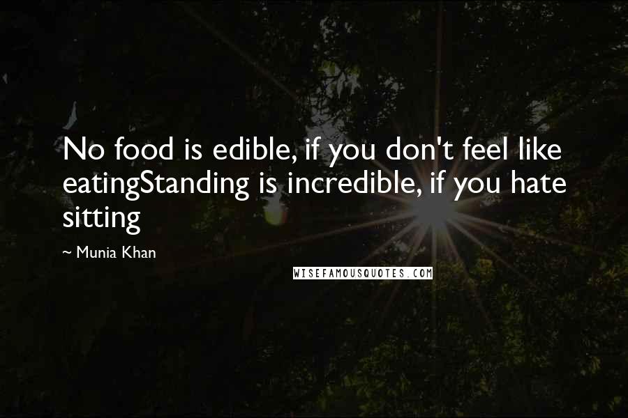 Munia Khan Quotes: No food is edible, if you don't feel like eatingStanding is incredible, if you hate sitting