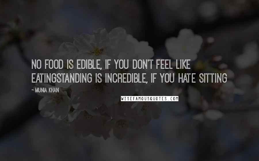 Munia Khan Quotes: No food is edible, if you don't feel like eatingStanding is incredible, if you hate sitting