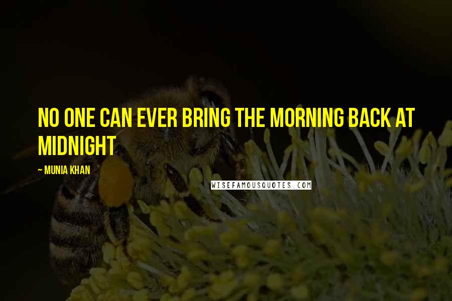 Munia Khan Quotes: No one can ever bring the morning back at midnight