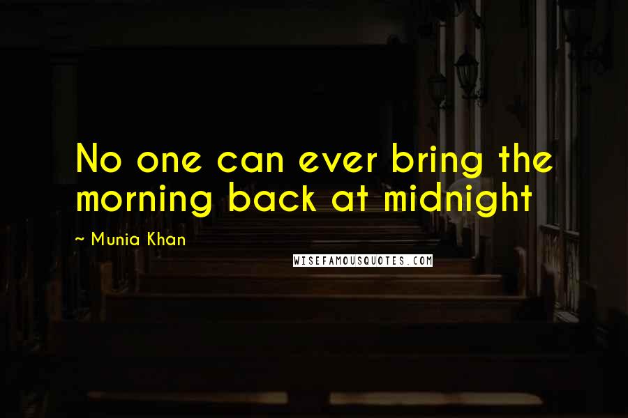 Munia Khan Quotes: No one can ever bring the morning back at midnight