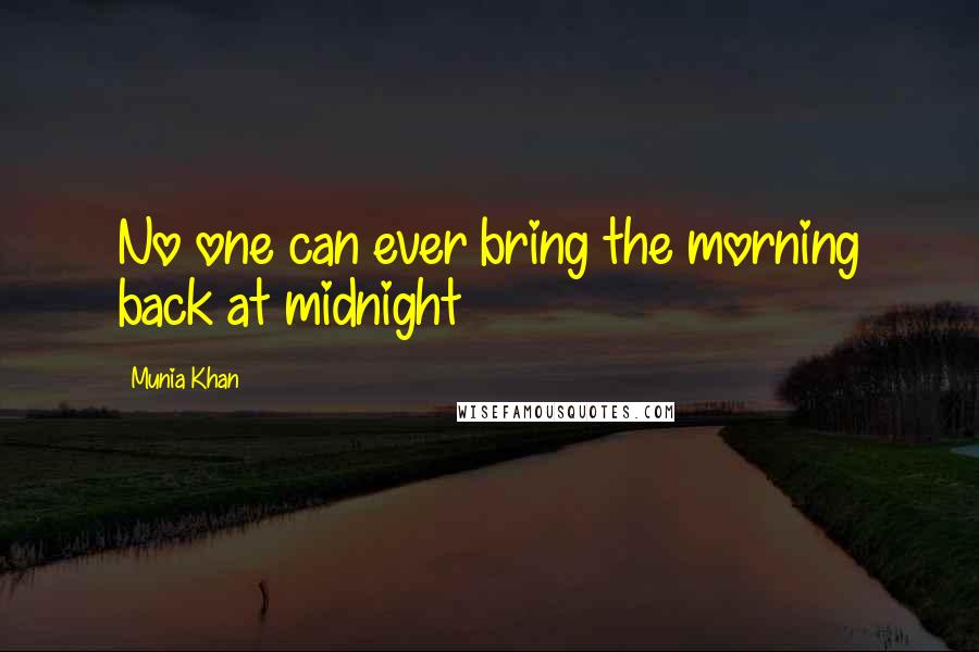 Munia Khan Quotes: No one can ever bring the morning back at midnight