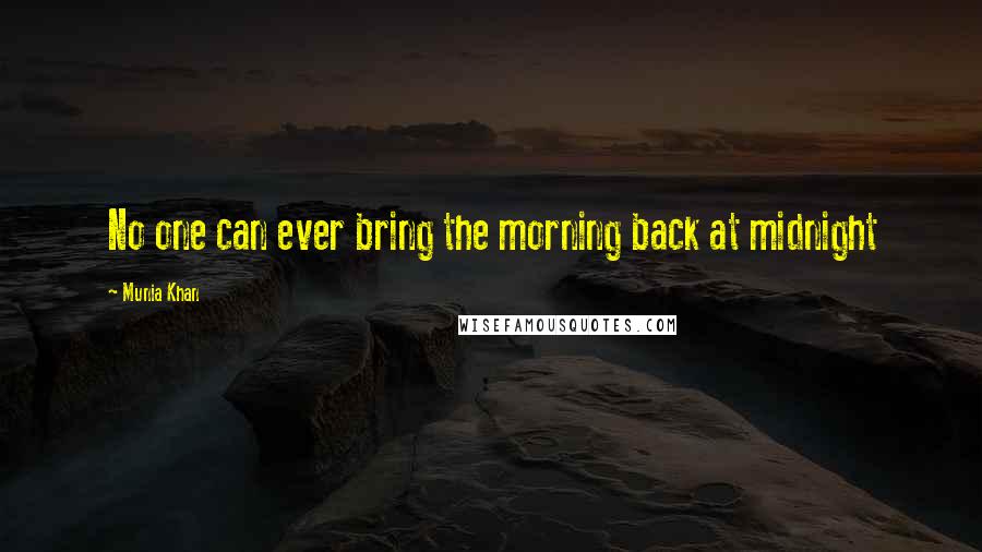 Munia Khan Quotes: No one can ever bring the morning back at midnight