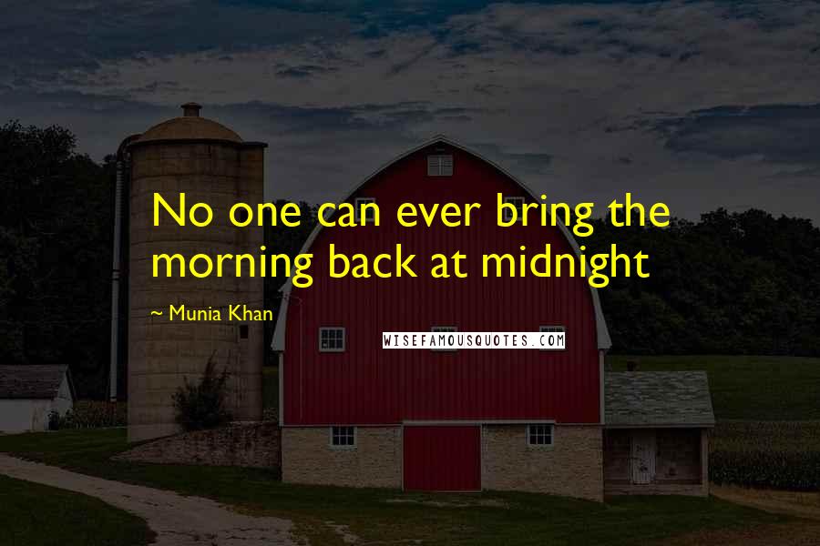 Munia Khan Quotes: No one can ever bring the morning back at midnight