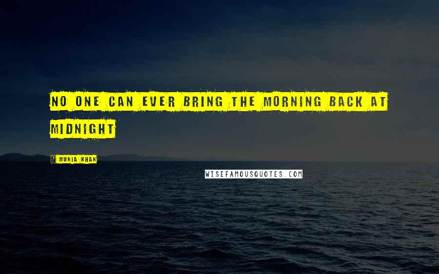 Munia Khan Quotes: No one can ever bring the morning back at midnight