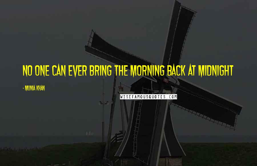 Munia Khan Quotes: No one can ever bring the morning back at midnight