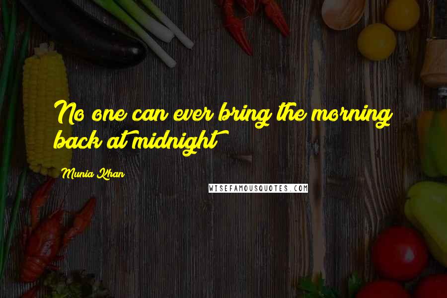 Munia Khan Quotes: No one can ever bring the morning back at midnight