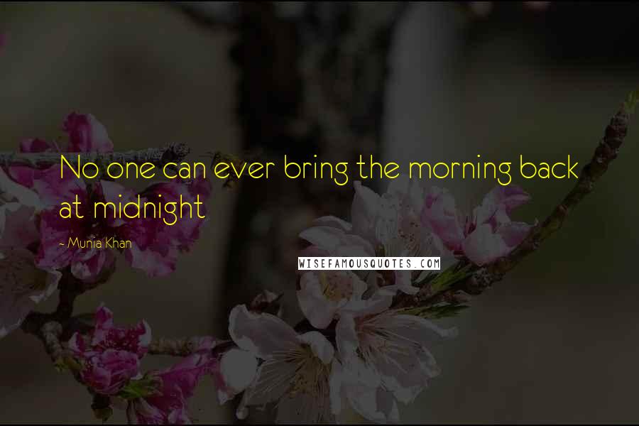 Munia Khan Quotes: No one can ever bring the morning back at midnight