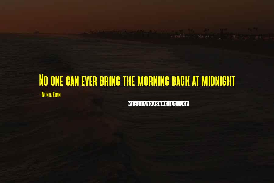 Munia Khan Quotes: No one can ever bring the morning back at midnight