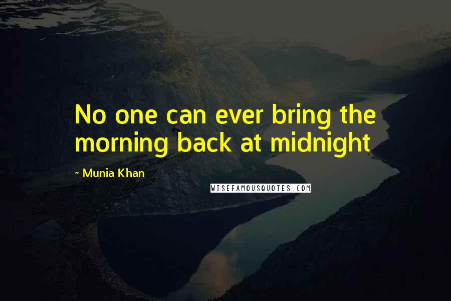 Munia Khan Quotes: No one can ever bring the morning back at midnight