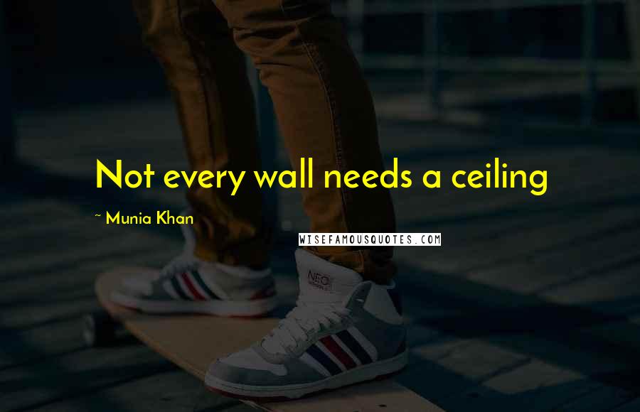 Munia Khan Quotes: Not every wall needs a ceiling