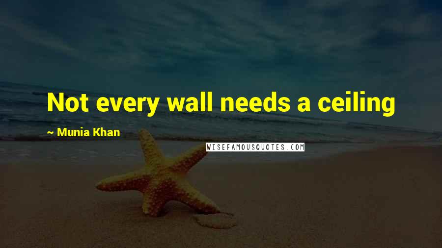 Munia Khan Quotes: Not every wall needs a ceiling