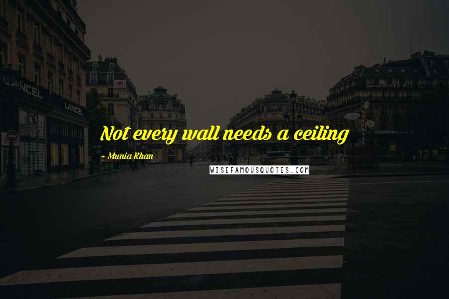 Munia Khan Quotes: Not every wall needs a ceiling