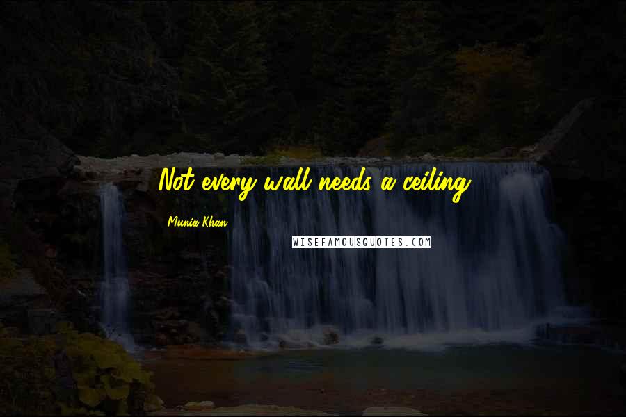 Munia Khan Quotes: Not every wall needs a ceiling