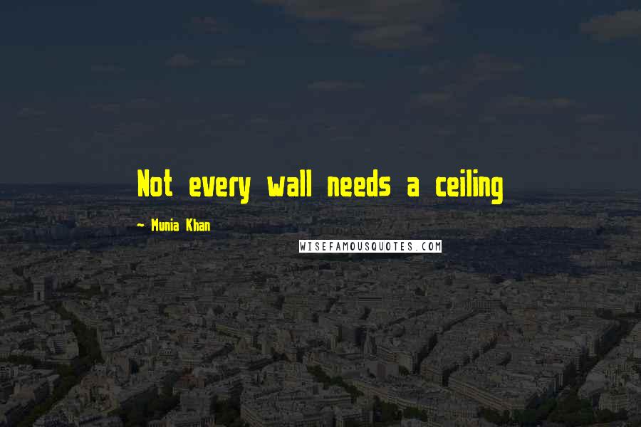 Munia Khan Quotes: Not every wall needs a ceiling