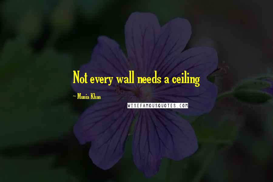 Munia Khan Quotes: Not every wall needs a ceiling