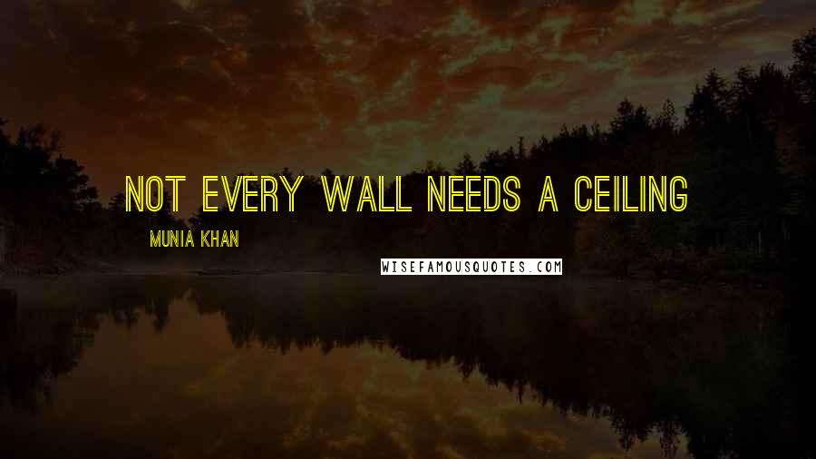 Munia Khan Quotes: Not every wall needs a ceiling