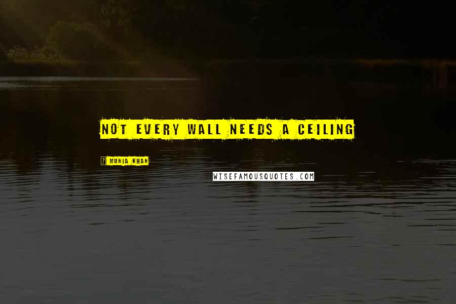 Munia Khan Quotes: Not every wall needs a ceiling