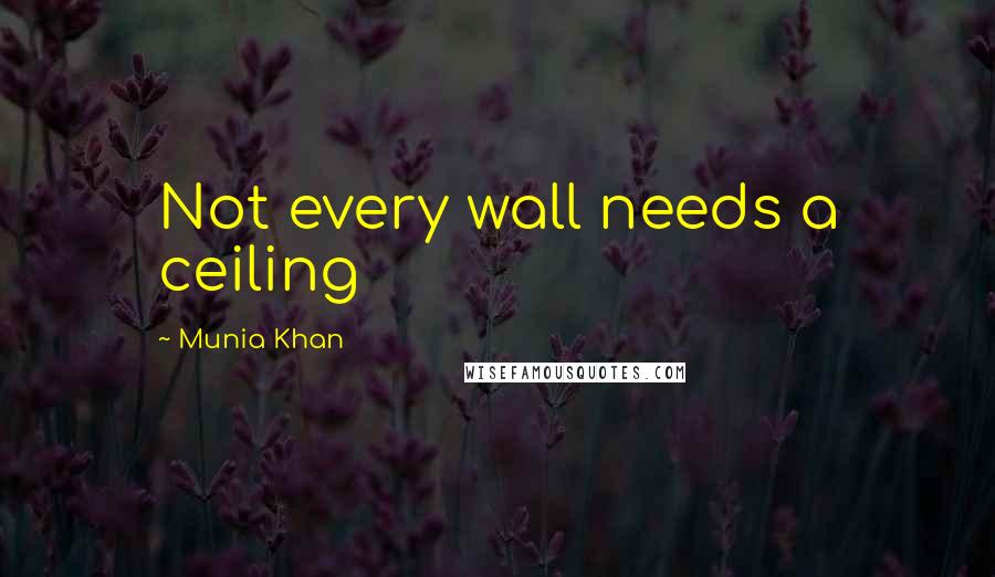 Munia Khan Quotes: Not every wall needs a ceiling
