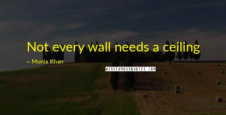 Munia Khan Quotes: Not every wall needs a ceiling