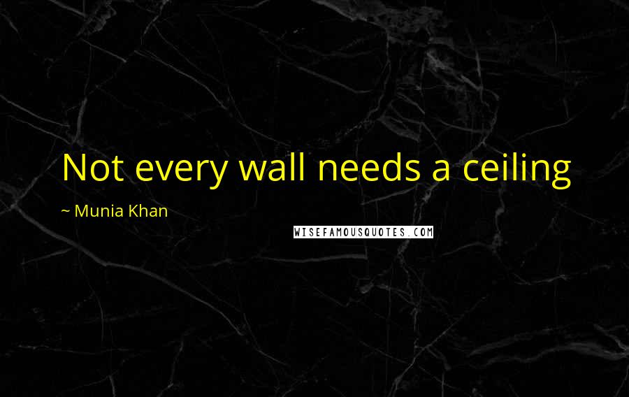 Munia Khan Quotes: Not every wall needs a ceiling