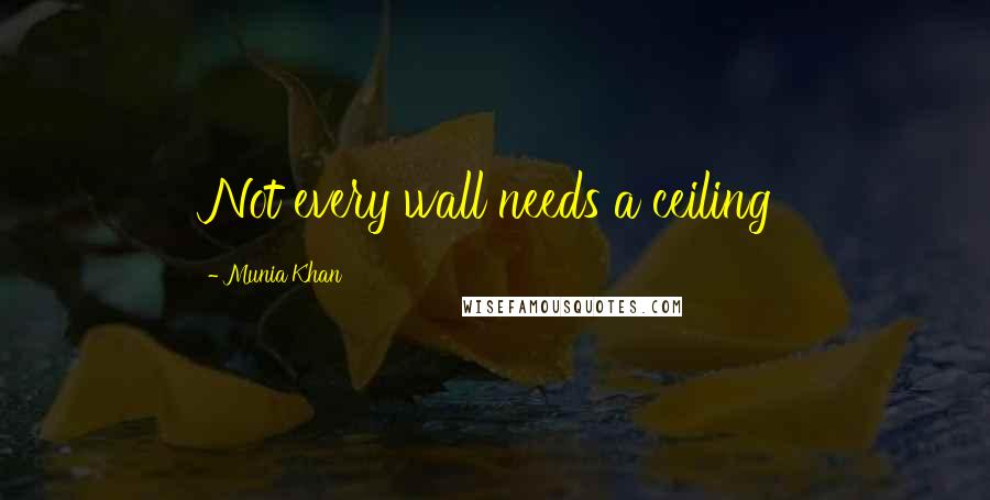 Munia Khan Quotes: Not every wall needs a ceiling