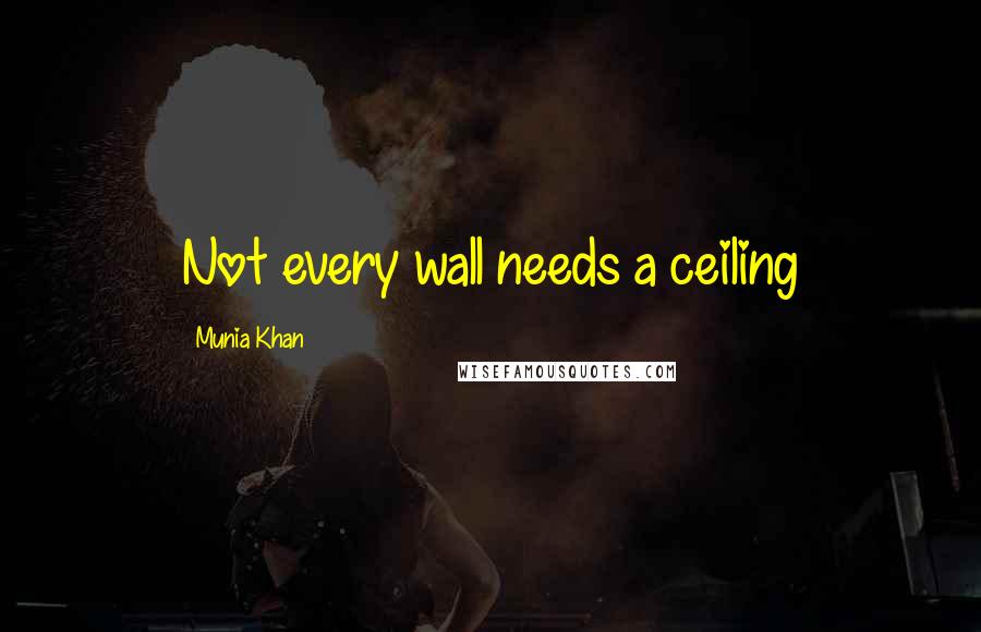 Munia Khan Quotes: Not every wall needs a ceiling