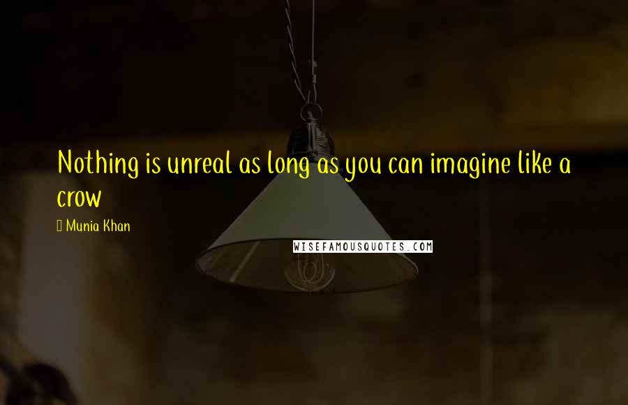 Munia Khan Quotes: Nothing is unreal as long as you can imagine like a crow