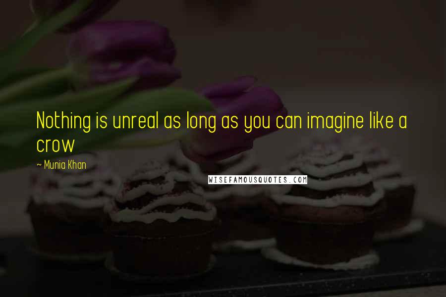 Munia Khan Quotes: Nothing is unreal as long as you can imagine like a crow