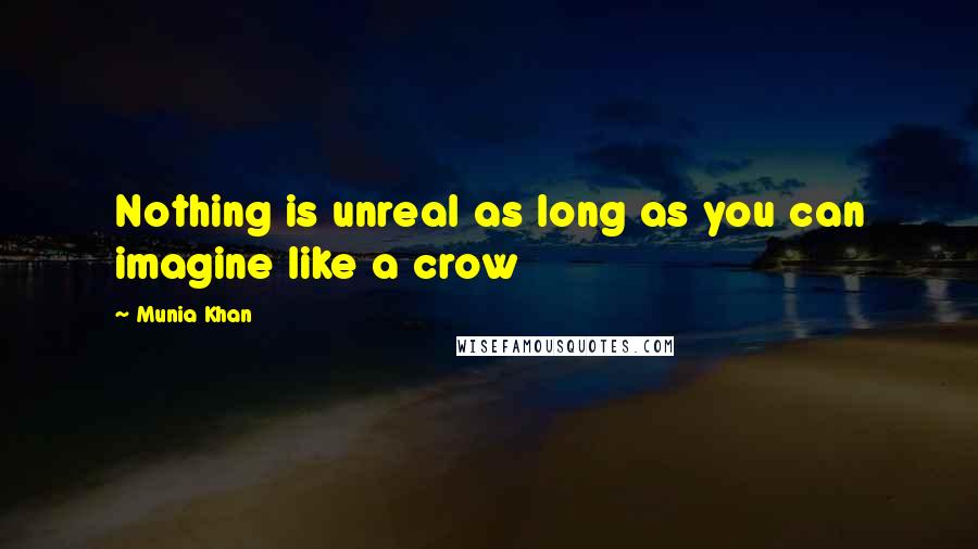 Munia Khan Quotes: Nothing is unreal as long as you can imagine like a crow