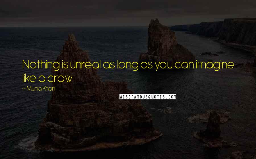 Munia Khan Quotes: Nothing is unreal as long as you can imagine like a crow