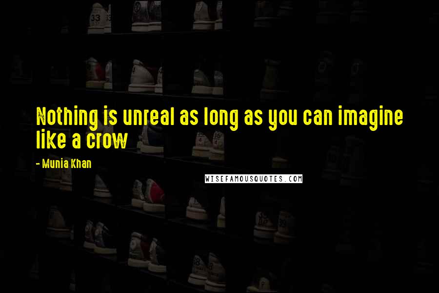 Munia Khan Quotes: Nothing is unreal as long as you can imagine like a crow