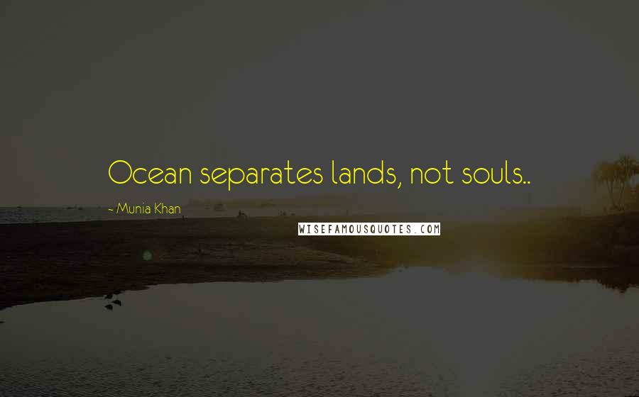 Munia Khan Quotes: Ocean separates lands, not souls..