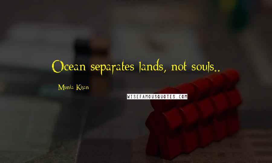 Munia Khan Quotes: Ocean separates lands, not souls..