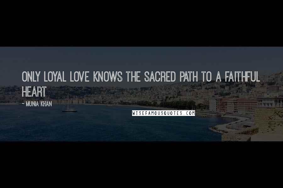 Munia Khan Quotes: Only loyal love knows the sacred path to a faithful heart